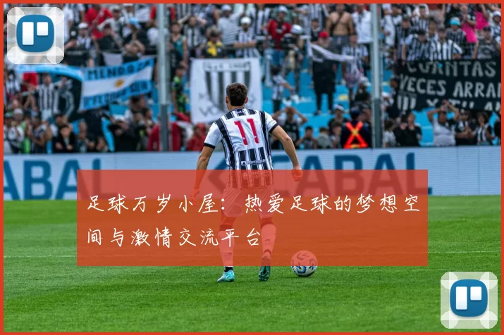 足球万岁小屋：热爱足球的梦想空间与激情交流平台