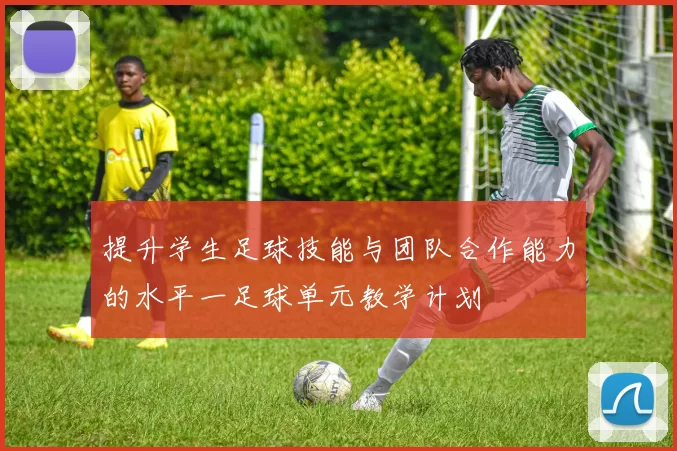 提升学生足球技能与团队合作能力的水平一足球单元教学计划