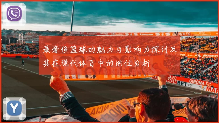 最奢侈篮球的魅力与影响力探讨及其在现代体育中的地位分析
