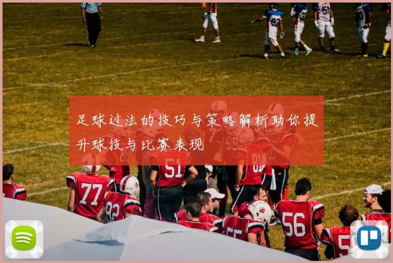 足球过法的技巧与策略解析助你提升球技与比赛表现